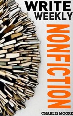 Write Weekly Nonfiction: How to Write a Nonfiction Book in a Week - Charles Moore