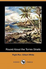 Round about the Torres Straits (Dodo Press) - Gilbert White