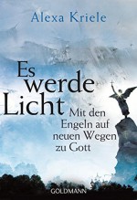 Es werde Licht: Mit den Engeln auf neuen Wegen zu Gott - Alexa Kriele