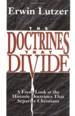 The Doctrines That Divide: A Fresh Look at the Historic Doctrines That Separate Christians - Erwin Lutzer