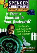 Is There a Dinosaur in Your Backyard: The World's Most Fascinating Fossils, Rocks, and Minerals - Spencer Christian, Antonia Felix