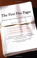 The First Five Pages: A Writer's Guide To Staying Out of the Rejection Pile - Noah Lukeman