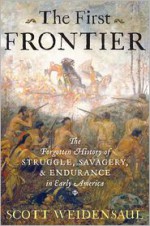 The First Frontier: The Forgotten History of Struggle, Savagery, and Endurance in Early America - Scott Weidensaul