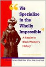 We Specialize in the Wholly Impossible: A Reader in Black Women's History - Darlene Clark Hine