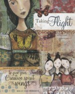 Taking Flight: Inspiration And Techniques To Give Your Creative Spirit Wings - Kelly Rae Roberts