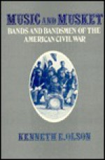 Music And Musket: Bands And Bandsmen Of The American Civil War - Kenneth E. Olson