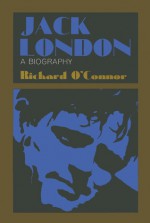 Jack London: A Biography - Richard O'Connor