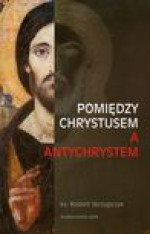 Pomiędzy Chrystusem a Antychrystem - Robert Skrzypczak