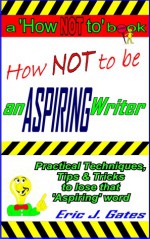 How NOT to be an ASPIRING Writer - Eric J. Gates