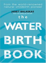 The Water Birth Book - Janet Balaskas, Janet Balakas