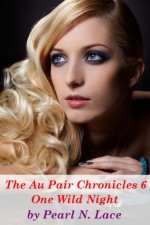 The Au Pair Chronicles 6 - One Wild Night (New Adult Multiple Partners Taboo Romance) - Pearl N. Lace