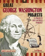 George Washington: 25 Great Projects You Can Build Yourself - Carla Mooney, Samuel Carbaugh, Sam Carbaugh