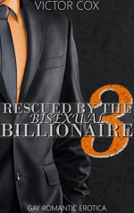 Rescued By The Bisexual Billionaire 3: Gay Romantic Erotica (Money and Memory Loss) - Victor Cox