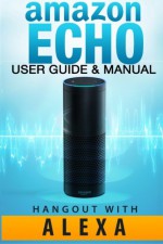 Amazon Echo User Guide: Amazon Echo User Guide & Manual - Hangout with Amazon Echo! - Jack Echo