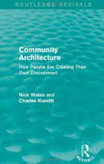 Community Architecture (Routledge Revivals): How People Are Creating Their Own Environment - Nick Wates, Charles Knevitt