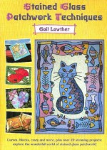 Stained Glass Patchwork Techniques: Curves, Blocks, Crazy and More, Plus Over 20 Stunning Projects - Explore the Wonderful World of Stained Glass Patchwork - Gail Lawther