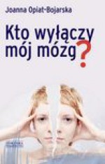 Kto wyłączy mój mózg? - Opiat-Bojarska Joanna