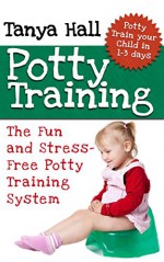 Potty Training: The Fun and Stress-Free Potty Training System. Potty Train Your Child in 1-3 days. (Potty Training, potty training boys, potty training tips) - Tanya Hall