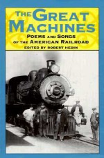 The Great Machines: Poems and Songs from the Age of the American Railroad - Robert Hedin