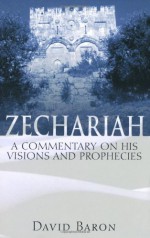 Zechariah: A Commentary on His Visions & Prophecies - David Baron