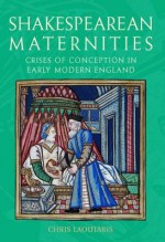 Shakespearean Maternities: Crises of Conception in Early Modern England - Chris Laoutaris