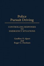 Police Pursuit Driving: Controlling Responses to Emergency Situations - Geoffrey P. Alpert, Roger G. Dunham