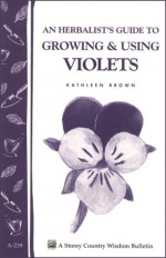 An Herbalist's Guide to Growing and Using Violets (Storey Country Wisdom Bulletin A. 239): A Storey Country Wisdom Bulletin - Christyna M. Laubach