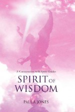 Spirit of Wisdom: A Conversation with Spirit Guides - Paula Jones