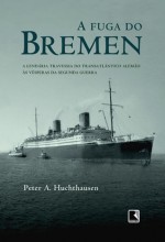 A Fuga do Bremen: A Lendária Travessia do Transatlântico Alemão às Vésperas da Segunda Guerra - Peter A. Huchthausen, Alice Klesck, Márcio Scalercio