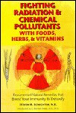 Fighting Radiation with Foods, Herbs and Vitamins: Documented Natural Remedies That Protect You from Radiation, X-Rays and Chemical Pollutants - Steven R. Schechter, Tom Monte