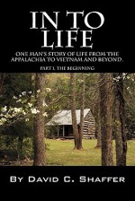 In to Life: One Man's Story of Life from the Appalachia to Viet Nam and Beyond. Part 1, the Beginning - David Shaffer