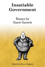 Insatiable Government - Garet Garrett, Bruce Ramsey