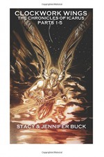 Clockwork Wings: the Chronicles of Icarus ( Collected Edition Parts 1-5) (Clockork Wings) (Volume 1) - Jennifer Buck, Stacy Buck