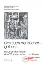 Das Buch Der Buecher - Gelesen: Lesarten Der Bibel in Den Wissenschaften Und Kuensten - Steffen Martus