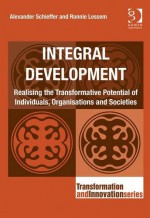 Integral Development: Realising the Transformative Potential of Individuals, Organisations and Societies. by Alexander Schieffer and Ronnie Lessem - Alexander Schieffer