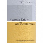 Kantian Ethics and Economics: Autonomy, Dignity, and Character - Mark D. White