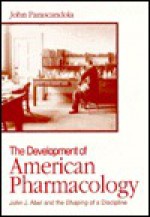 The Development of American Pharmacology: John J. Abel and the Shaping of a Discipline - John Parascandola