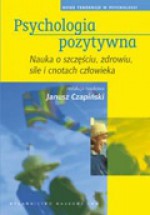 Psychologia pozytywna. Nauka o szczęściu, zdrowiu, sile i cnotach człowieka - Janusz Czapiński