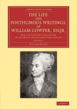 The Life, and Posthumous Writings, of William Cowper, Esqr.: Volume 2: With an Introductory Letter to the Right Honourable Earl Cowper - William Hayley