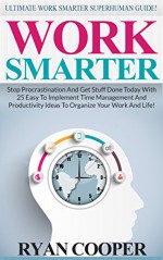 Work Smarter: Ultimate Work Smarter Superhuman Guide! - Stop Procrastination And Get Stuff Done Today With 25 Easy To Implement Time Management And Productivity ... Get Stuff Done, Focused, Motivation) - Ryan Cooper