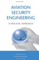 Aviation Security Engineering: A Holistic Approach (Artech House Intelligence and Information Operations) - Garik Markarian, Rainer Kolle, Alex Tarter