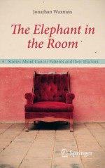 The Elephant in the Room: Stories About Cancer Patients and their Doctors - Jonathan Waxman