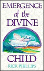 Emergence of the Divine Child: Healing the Emotional Body - Rick Phillips