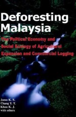 Deforesting Malaysia: The Political Economic and Social Ecology of Agricultural Expansion and Commercial Logging - Jomo K.S.