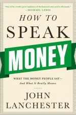 How to Speak Money: What the Money People Say — And What It Really Means - John Lanchester