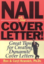 Nail the Cover Letter!: Great Tips for Creating Dynamite Cover Letters - Ron Krannich