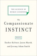 The Compassionate Instinct: The Science of Human Goodness - Jason Marsh, Jeremy Adam Smith, Dacher Keltner