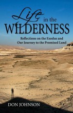 Life in the Wilderness: Reflections on the Exodus and Our Journey to the Promised Land - Don Johnson