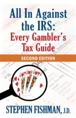 All In Against the IRS: Every Gambler's Tax Guide: Second Edition - Stephen Fishman