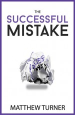 The Successful Mistake: How 163 of The World's Greatest Entrepreneurs Transform Failure Into Success - Matthew Turner, AJ Leon